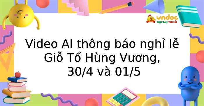 Video AI thông báo nghỉ lễ Giỗ Tổ Hùng Vương, 30/4 và 01/5
