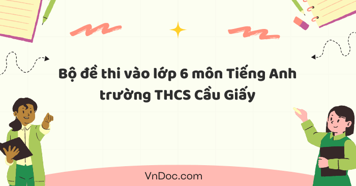 Bộ đề thi vào lớp 6 môn Tiếng Anh trường THCS Cầu Giấy