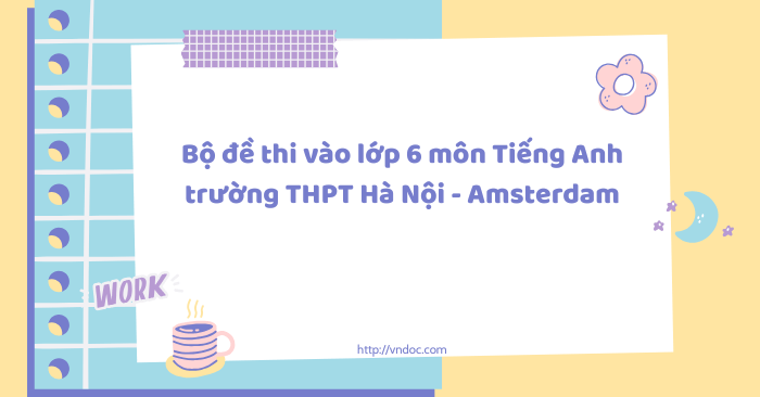 Bộ đề thi vào lớp 6 môn Tiếng Anh trường THPT Chuyên Hà Nội - Amsterdam