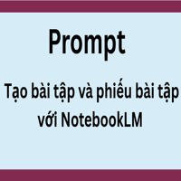 Prompt tạo bài tập và phiếu bài tập nhanh chóng với NotebookLM