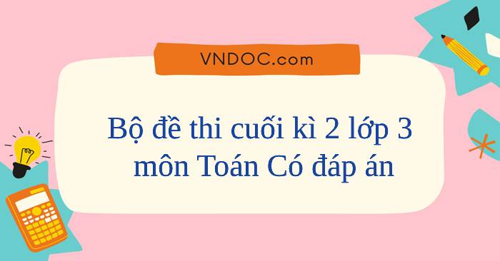 32 đề thi cuối kì 2 lớp 3 môn Toán năm 2025 - 2026