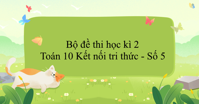 Bộ đề thi học kì 2 Toán 10 Kết nối tri thức - Số 5