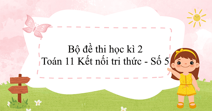Bộ đề thi học kì 2 Toán 11 Kết nối tri thức - Số 5