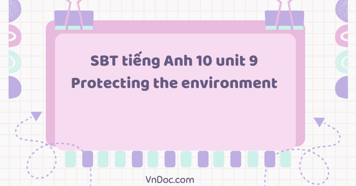 Sách bài tập tiếng Anh 10 unit 9 Protecting the environment - SBT Tiếng ...