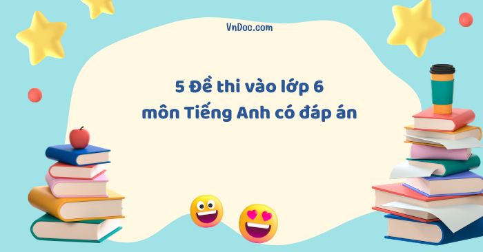 5 Đề thi vào lớp 6 môn Tiếng Anh năm 2026 - 2027 có đáp án