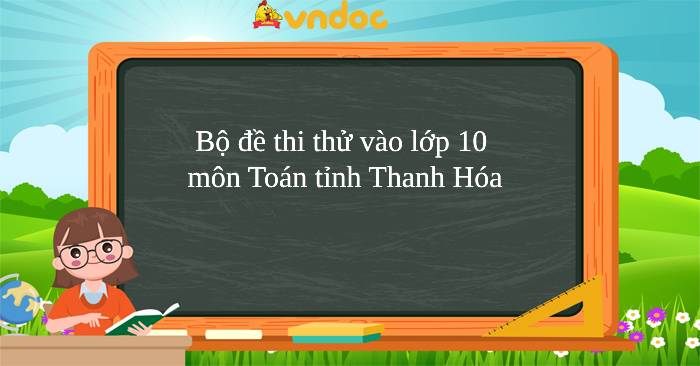 Bộ đề thi thử vào lớp 10 môn Toán năm 2026 - 2027 tỉnh Thanh Hóa