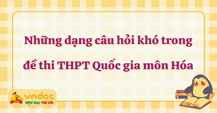 Những dạng câu hỏi khó trong đề thi THPT Quốc gia môn Hóa