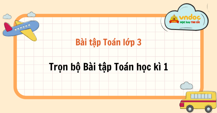 Trọn bộ bài tập Toán lớp 3 cơ bản - Học kì 1