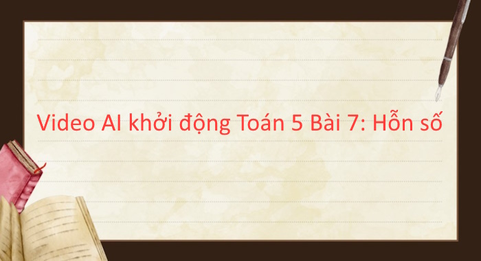 Video mở đầu Toán 5 Bài 7: Hỗn số (AI)