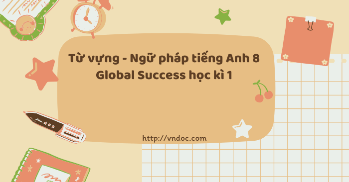 Từ vựng - Ngữ pháp tiếng Anh 8 Global Success học kì 1