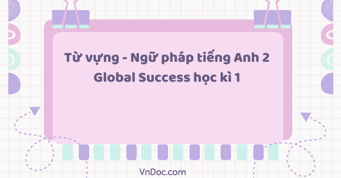 Từ vựng - Ngữ pháp tiếng Anh 2 Global Success học kì 1