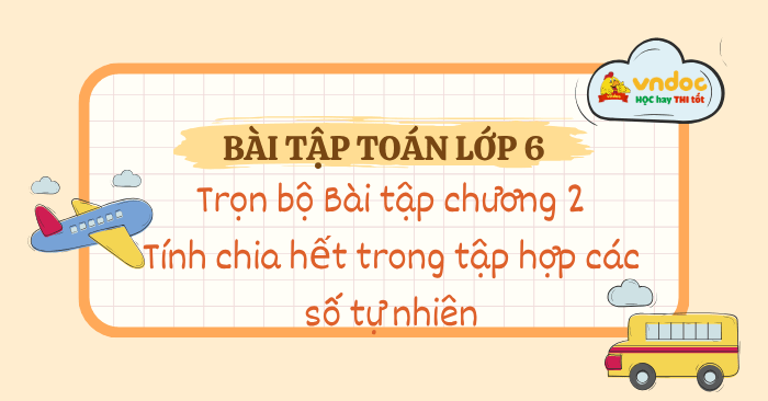 Bộ bài tập toán lớp 6 Chương 2: Tính chia hết trong tập hợp các số tự nhiên