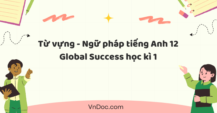 Từ vựng - Ngữ pháp tiếng Anh 12 Global Success học kì 1