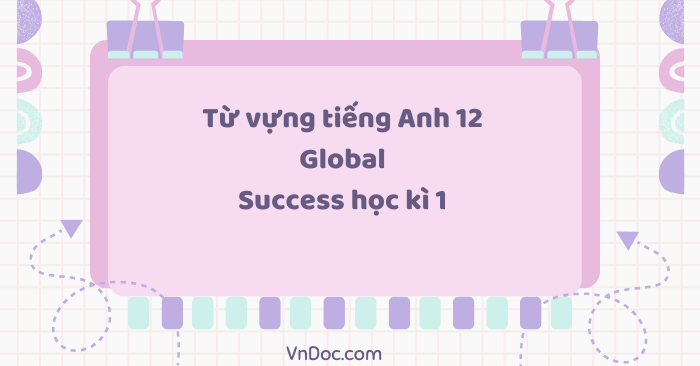 Từ vựng tiếng Anh 12 Global Success học kì 1