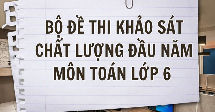 Bộ đề thi khảo sát chất lượng đầu năm môn Toán lớp 6 