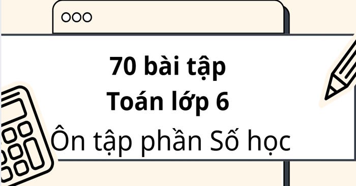 72 bài tập Toán lớp 6 – Ôn tập phần Số học (Có lời giải)