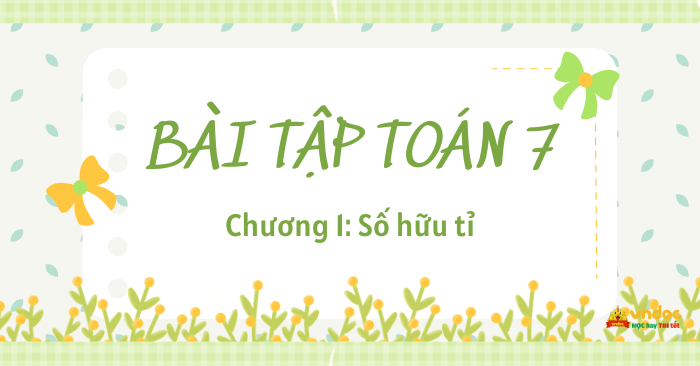 Bộ bài tập Toán 7 Chương 1: Số hữu tỉ