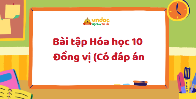 Bài tập Hóa học 10: Đồng vị (Có đáp án)