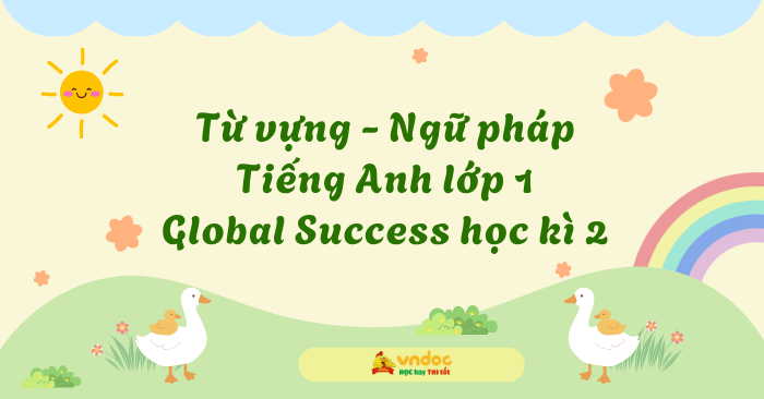 Từ vựng - Ngữ pháp Tiếng Anh lớp 1 Global Success học kì 2