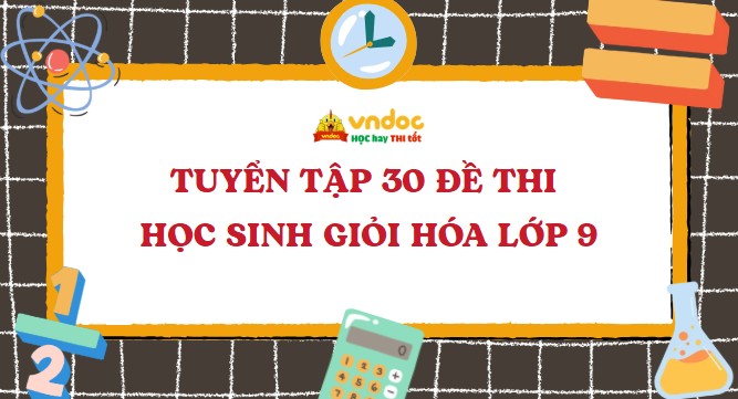 Tuyển tập 30 đề thi học sinh giỏi Hóa lớp 9