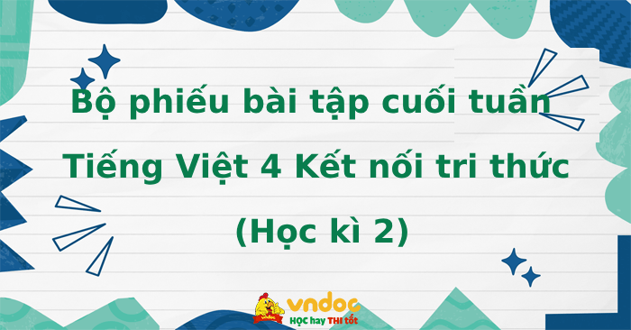 Bộ phiếu bài tập cuối tuần Tiếng Việt lớp 4 Kết nối tri thức Học kì 2