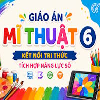 Giáo án Mĩ thuật 6 Kết nối tích hợp Năng lực số