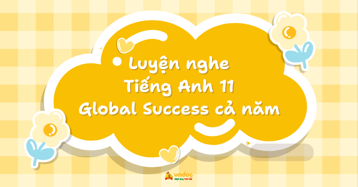 Luyện nghe Tiếng Anh 11 Global Success cả năm