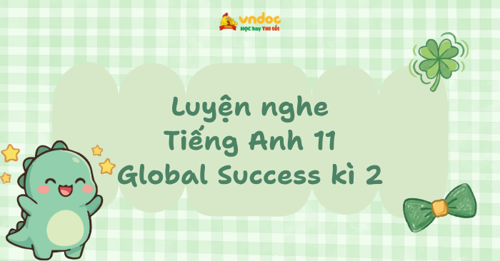 Luyện nghe Tiếng Anh 11 Global Success học kì 2