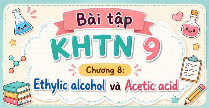 Bài tập KHTN 9 Chương 8: Ethylic alcohol và Acetic acid