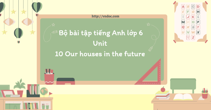 Bộ bài tập tiếng Anh lớp 6 Unit 10 Our houses in the future