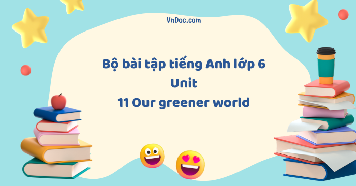 Bộ bài tập tiếng Anh lớp 6 Unit 11 Our greener world