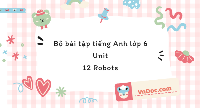 Bộ bài tập tiếng Anh lớp 6 Unit 12 Robots