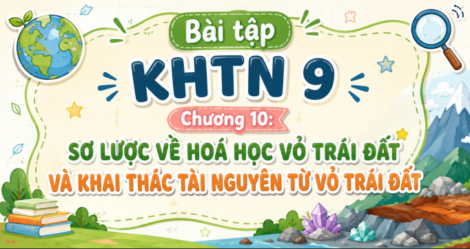 Bài tập KHTN 9 Chương 10: Sơ lược về hoá học vỏ Trái Đất và khai thác tài nguyên từ vỏ Trái Đất