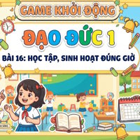 Game khởi động Đạo đức 1 Bài 16: Học tập, sinh hoạt đúng giờ